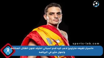 «أسرار خفية» مارتينيز لاعب كرة قدم إسباني احترف فنون القتال المختلط وتحول مثير في الرياضة